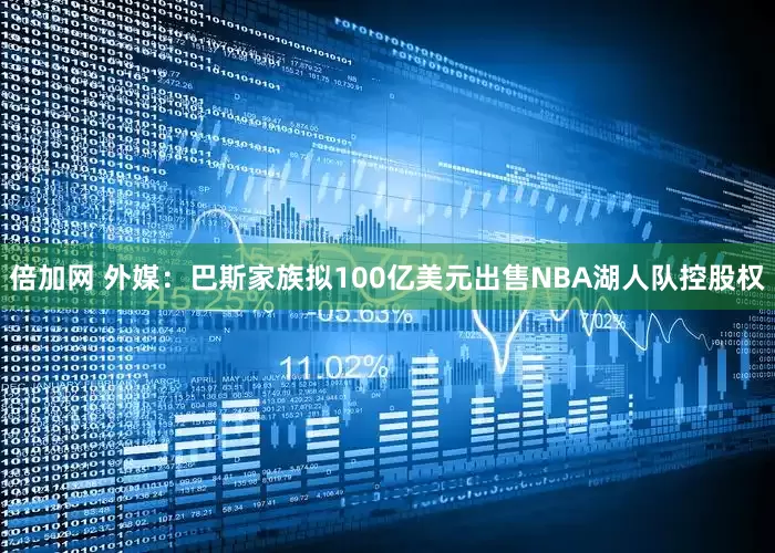 倍加网 外媒：巴斯家族拟100亿美元出售NBA湖人队控股权