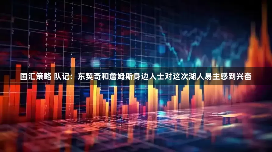 国汇策略 队记：东契奇和詹姆斯身边人士对这次湖人易主感到兴奋