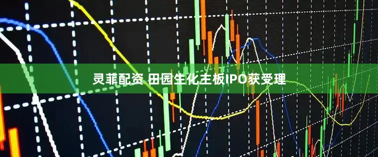 灵菲配资 田园生化主板IPO获受理