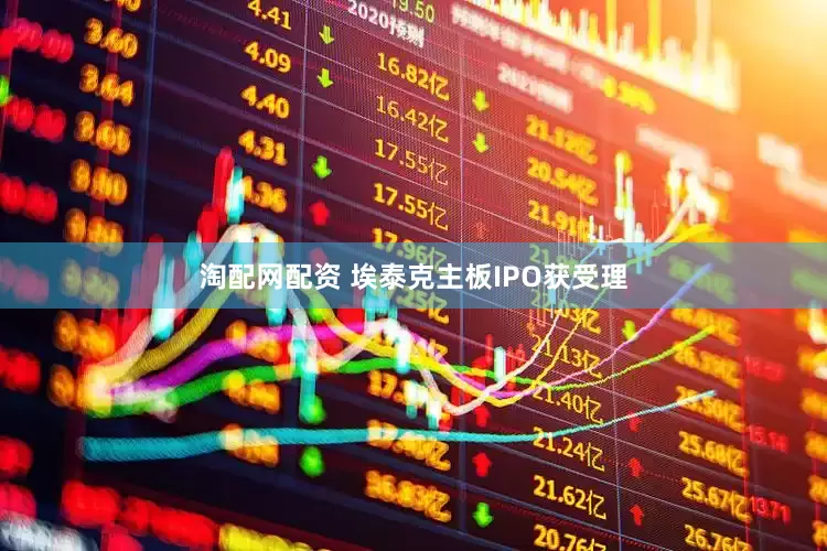 淘配网配资 埃泰克主板IPO获受理