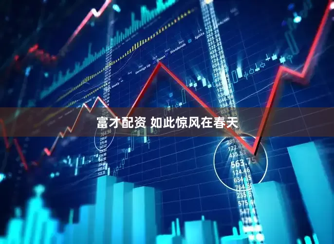 富才配资 如此惊风在春天