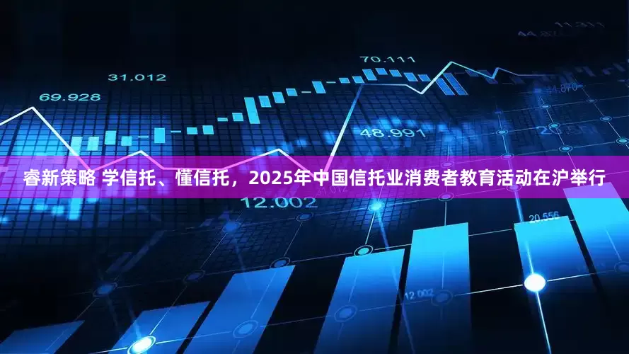 睿新策略 学信托、懂信托，2025年中国信托业消费者教育活动在沪举行