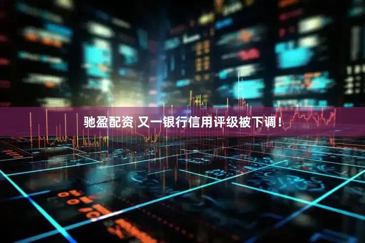 驰盈配资 又一银行信用评级被下调！