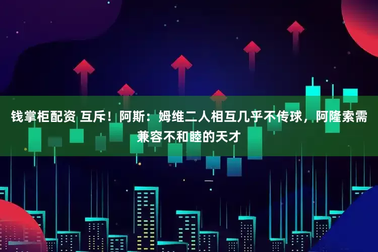 钱掌柜配资 互斥！阿斯：姆维二人相互几乎不传球，阿隆索需兼容不和睦的天才