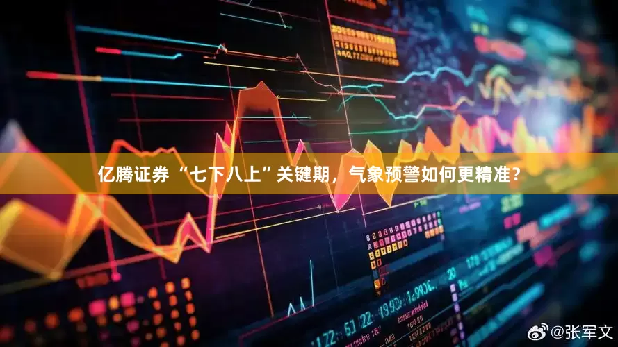 亿腾证券 “七下八上”关键期，气象预警如何更精准？