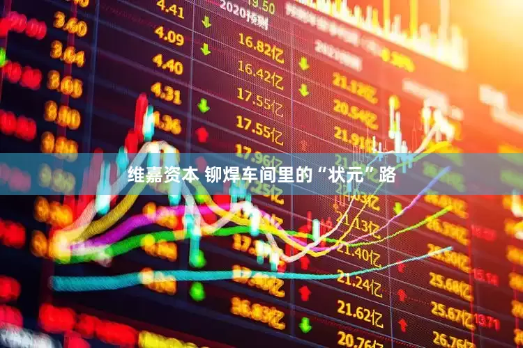 维嘉资本 铆焊车间里的“状元”路