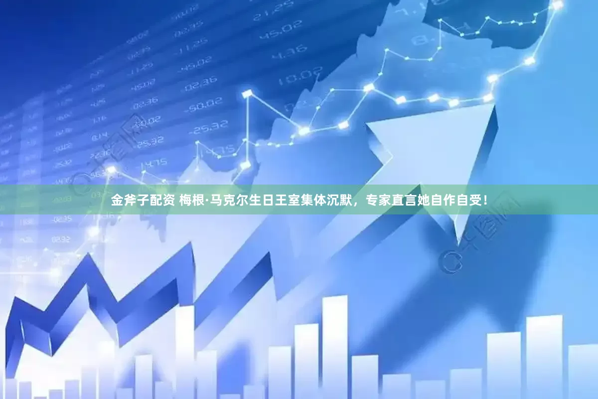 金斧子配资 梅根·马克尔生日王室集体沉默，专家直言她自作自受！