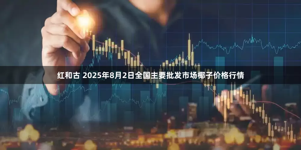 红和古 2025年8月2日全国主要批发市场椰子价格行情