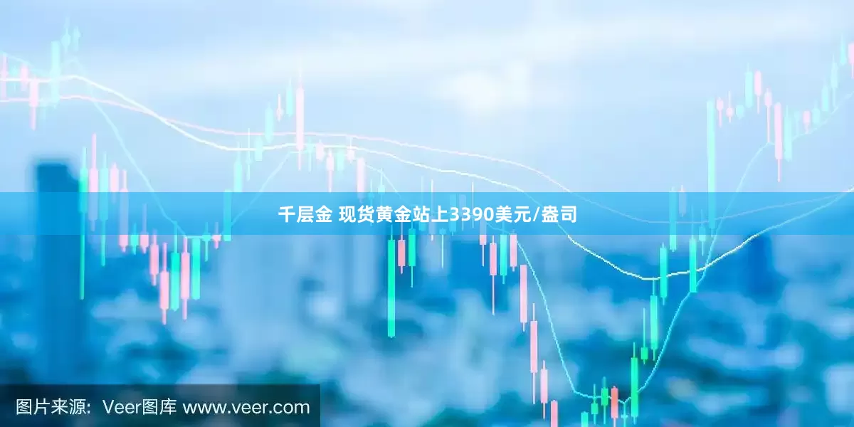 千层金 现货黄金站上3390美元/盎司