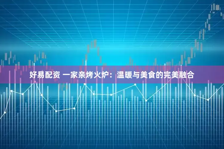 好易配资 一家亲烤火炉：温暖与美食的完美融合