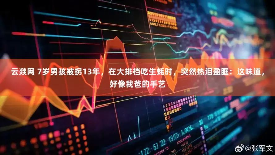 云燚网 7岁男孩被拐13年，在大排档吃生蚝时，突然热泪盈眶：这味道，好像我爸的手艺