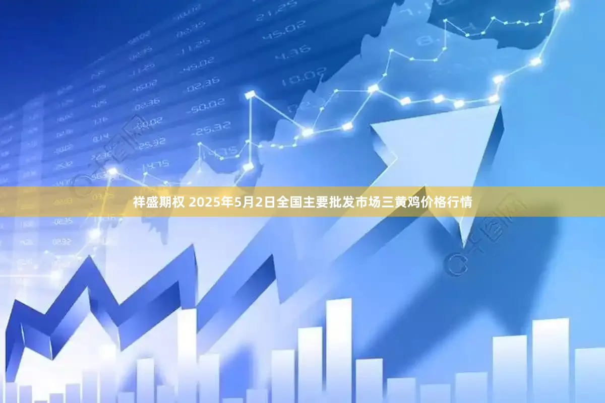 祥盛期权 2025年5月2日全国主要批发市场三黄鸡价格行情