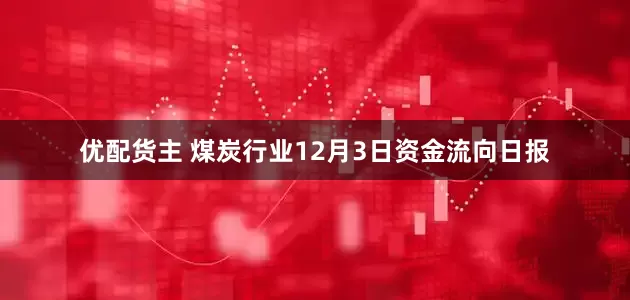 优配货主 煤炭行业12月3日资金流向日报