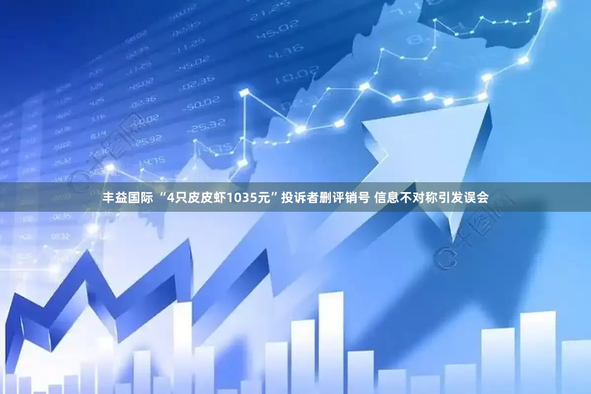丰益国际 “4只皮皮虾1035元”投诉者删评销号 信息不对称引发误会