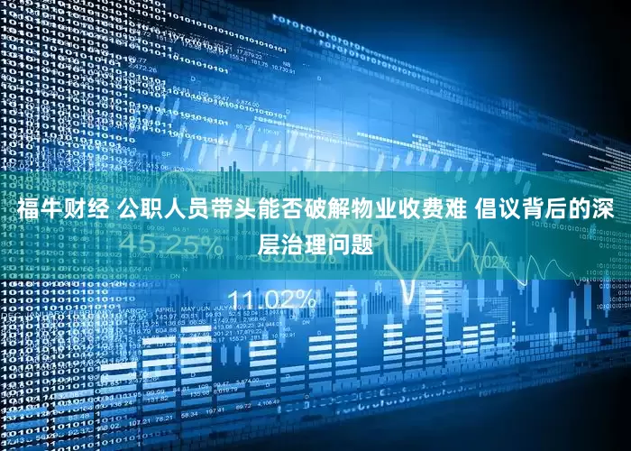 福牛财经 公职人员带头能否破解物业收费难 倡议背后的深层治理问题